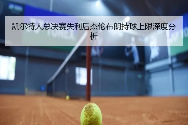 凯尔特人总决赛失利后杰伦布朗持球上限深度分析
