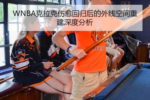 WNBA克拉克伤愈回归后的外线空间重建深度分析